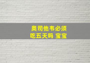 奥司他韦必须吃五天吗 宝宝